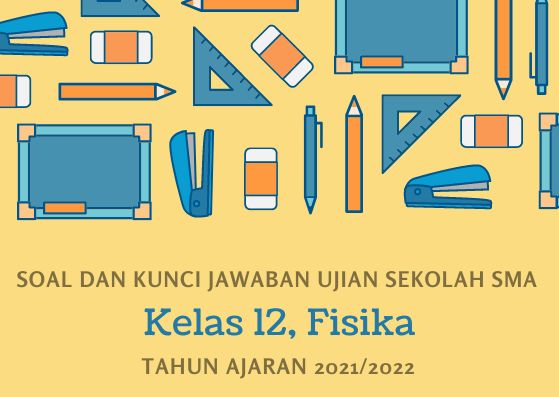 Soal dan Kunci Jawaban Ujian Sekolah Fisika Kelas 12 SMA Tahun 2022