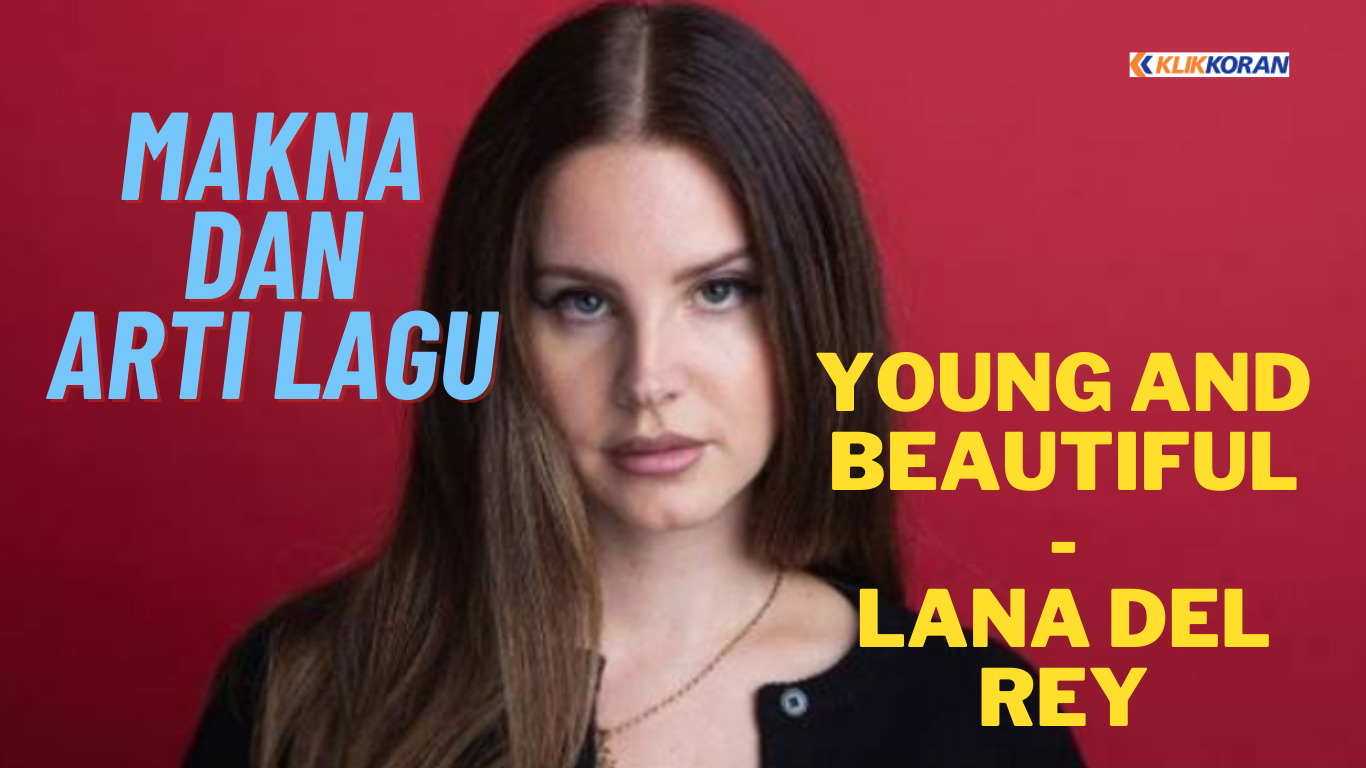 Makna dan Arti Lagu 'Young And Beautiful' by Lana Del Rey Sempat Viral di TikTok, beserta Terjemahan Lirik Indonesia