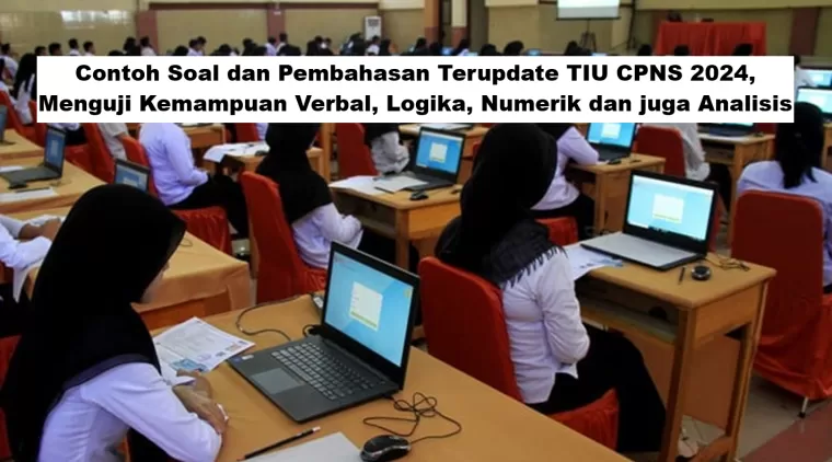 Contoh Soal dan Pembahasan Terupdate TIU CPNS 2024, Menguji Kemampuan Verbal, Logika, Numerik dan juga Analisis