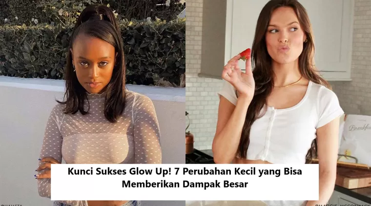 Kunci Sukses Glow Up! 7 Perubahan Kecil yang Bisa Memberikan Dampak Besar