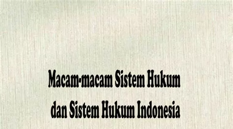 Macam-macam Sistem Hukum dan Sistem Hukum Indonesia