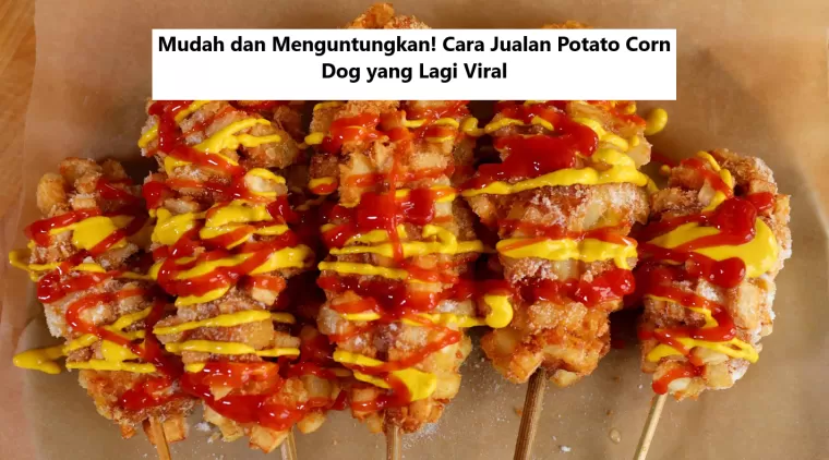 Mudah dan Menguntungkan! Cara Jualan Potato Corn Dog yang Lagi Viral