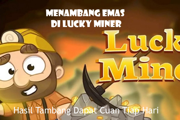 Aplikasi Penghasil Uang, Menambang Emas Lucky Miner Bisa Withdraw Rp 100 ribu Tiap Hari, 100% Terbukti Membayar