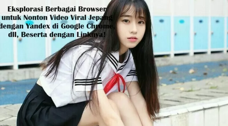 Eksplorasi Berbagai Browser untuk Nonton Video Viral Jepang dengan Yandex di Google Chrome, dll, Beserta dengan Linknya!