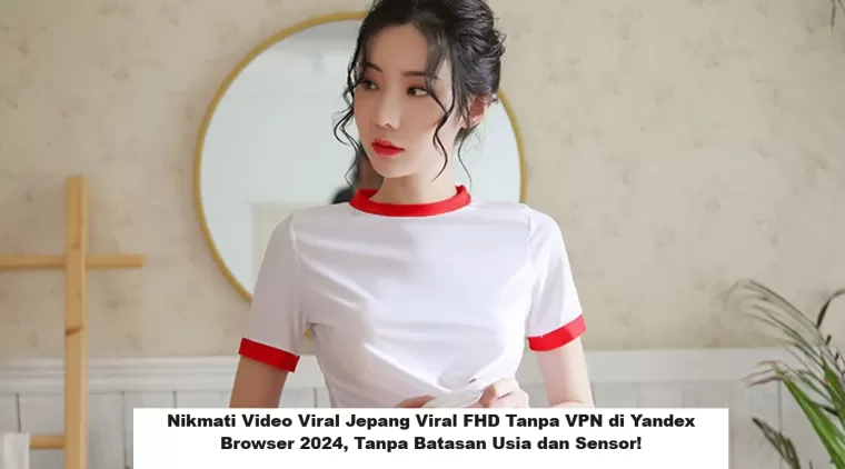 Nikmati Video Viral Jepang Viral FHD Tanpa VPN di Yandex Browser 2024, Tanpa Batas
