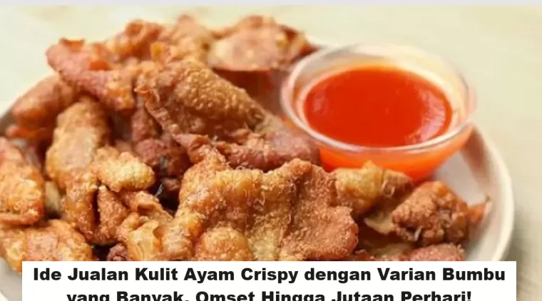 Ide Jualan Kulit Ayam Crispy dengan Varian Bumbu yang Banyak, Omset Hingga Jutaan Perhari!