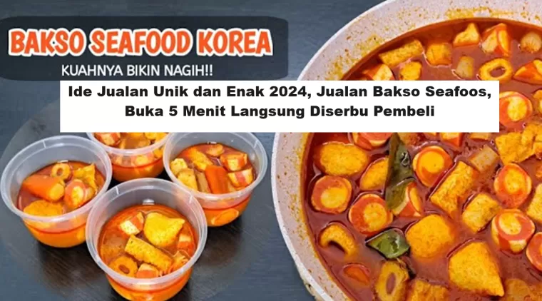 Ide Jualan Unik dan Enak 2024, Jualan Bakso Seafood, Buka 5 Menit Langsung Diserbu Pembeli