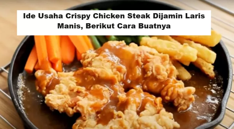 Ide Usaha Crispy Chicken Steak Dijamin Laris Manis, Berikut Cara Buatnya