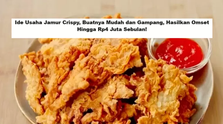 Ide Usaha Jamur Crispy, Buatnya Mudah dan Gampang, Hasilkan Omset Hingga Rp4 Juta Sebulan!