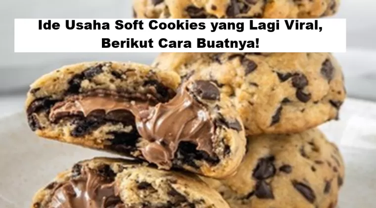 Ide Usaha Soft Cookies yang Lagi Viral, Berikut Cara Buatnya!