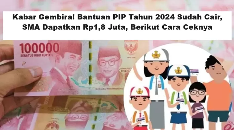 Kabar Gembira! Bantuan PIP Tahun 2024 Sudah Cair, SMA Dapatkan Rp1,8 Juta, Berikut Cara Ceknya