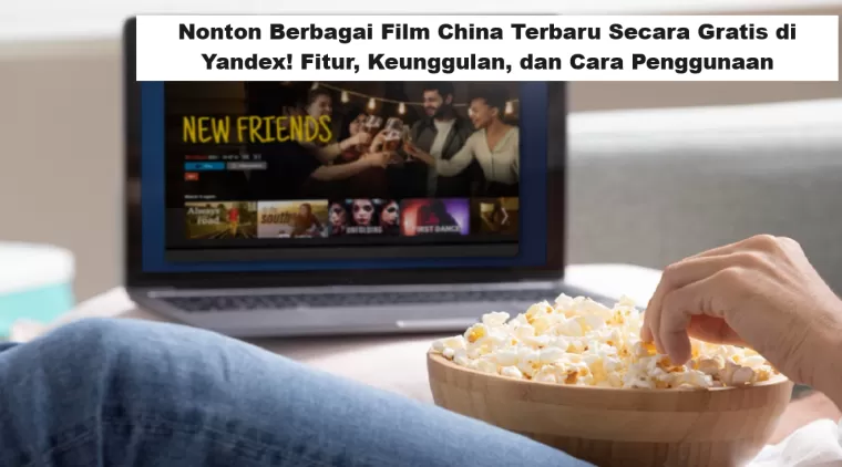 Nonton Berbagai Film China Terbaru Secara Gratis di Yandex! Fitur, Keunggulan, dan Cara Penggunaan