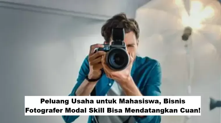 Peluang Usaha untuk Mahasiswa, Bisnis Fotografer Modal Skill Bisa Mendatangkan Cuan!