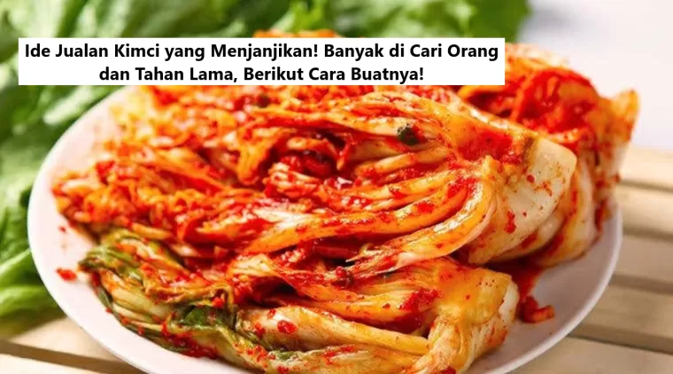 Ide Jualan Kimci yang Menjanjikan! Banyak di Cari Orang dan Tahan Lama, Berikut Cara Buatnya!