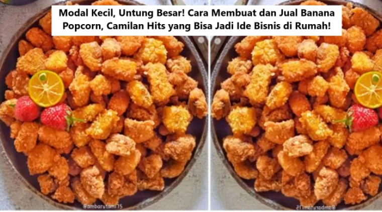 Modal Kecil, Untung Besar! Cara Membuat dan Jual Banana Popcorn, Camilan Hits yang Bisa Jadi Ide Bisnis di Rumah!