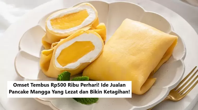 Omset Tembus Rp500 Ribu Perhari! Ide Jualan Pancake Mangga Yang Lezat dan Bikin Ketagihan!