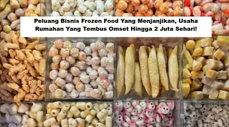 Peluang Bisnis Frozen Food Yang Menjanjikan, Usaha Rumahan Yang Tembus Omset Hingga 2 Juta Sehari!