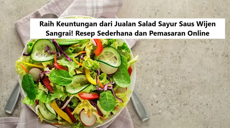 Raih Keuntungan dari Jualan Salad Sayur Saus Wijen Sangrai! Resep Sederhana dan Pemasaran Online